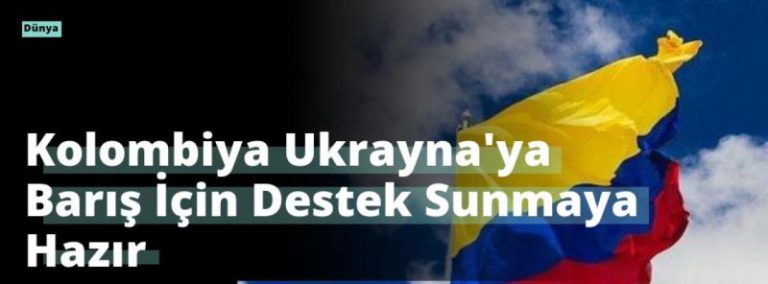 Kolombiya Ukrayna’ya Barış İçin Destek Sunmaya Hazır