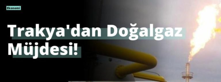 Trakya’dan Doğalgaz Müjdesi!