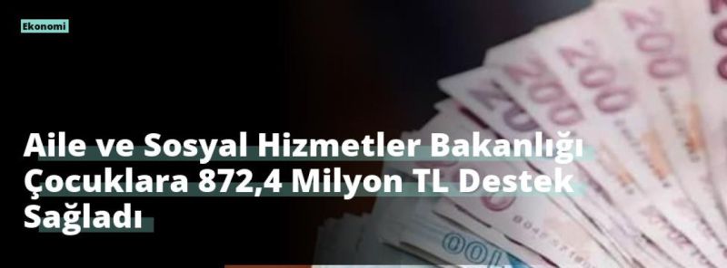 Aile ve Sosyal Hizmetler Bakanlığı Çocuklara 872,4 Milyon TL Destek Sağladı
