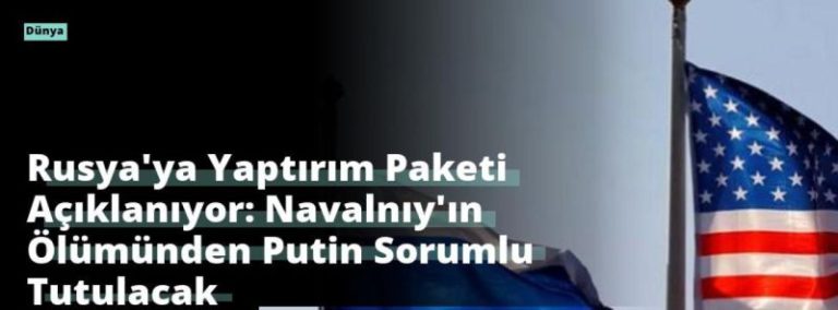 Rusya’ya Yaptırım Paketi Açıklanıyor: Navalnıy’ın Ölümünden Putin Sorumlu Tutulacak