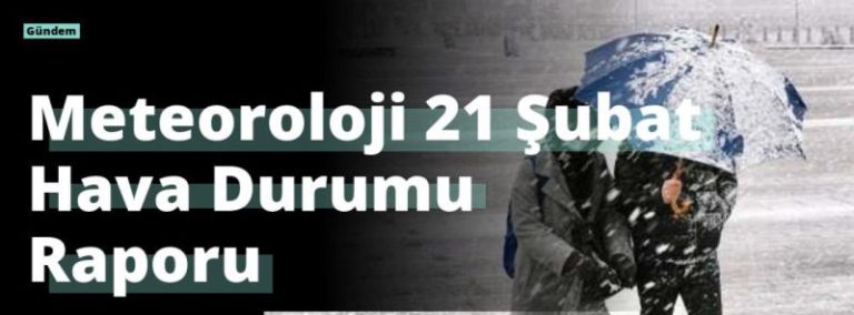 Meteoroloji 21 Şubat Hava Durumu Raporu