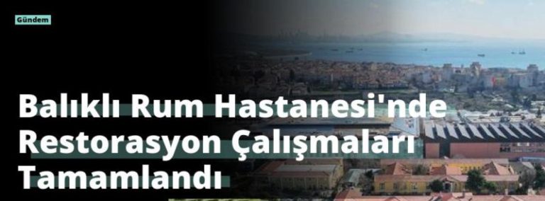 Balıklı Rum Hastanesi’nde Restorasyon Çalışmaları Tamamlandı