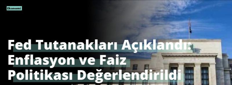 Fed Tutanakları Açıklandı: Enflasyon ve Faiz Politikası Değerlendirildi