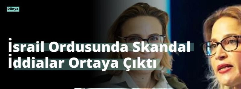 İsrail Ordusunda Skandal İddialar Ortaya Çıktı