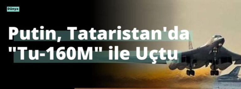 Putin, Tataristan’da “Tu-160M” ile Uçtu