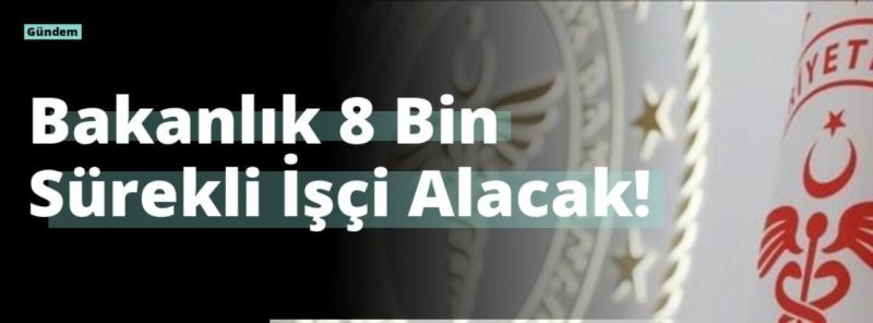 Bakanlık 8 Bin Sürekli İşçi Alacak!