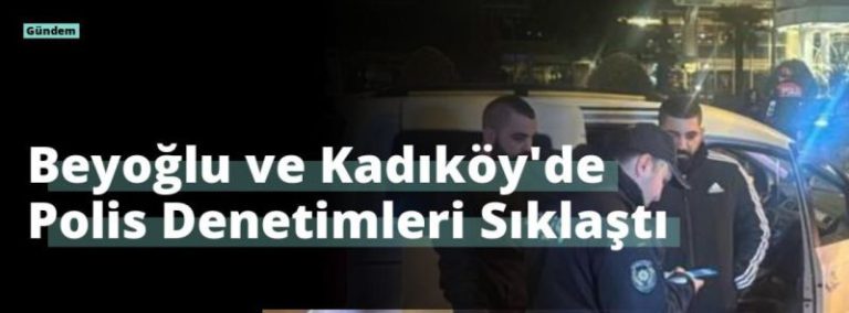 Beyoğlu ve Kadıköy’de Polis Denetimleri Sıklaştı