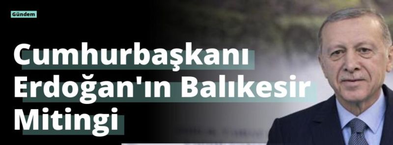 Cumhurbaşkanı Erdoğan’ın Balıkesir Mitingi