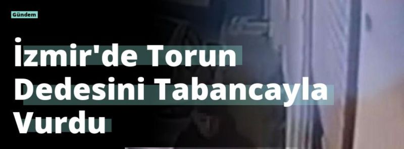 İzmir’de Torun Dedesini Tabancayla Vurdu