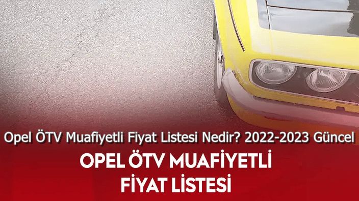 Opel ÖTV Muafiyetli Fiyat Listesi Nedir? 2022-2023 Güncel