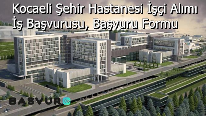 Kocaeli Şehir Hastanesi İşçi Alımı – İş Başvurusu, Başvuru Formu