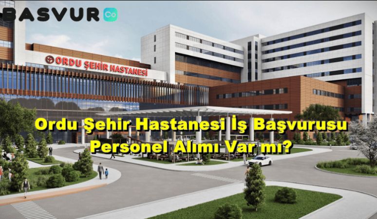 Ordu Şehir Hastanesi İş Başvurusu – Personel Alımı 2023