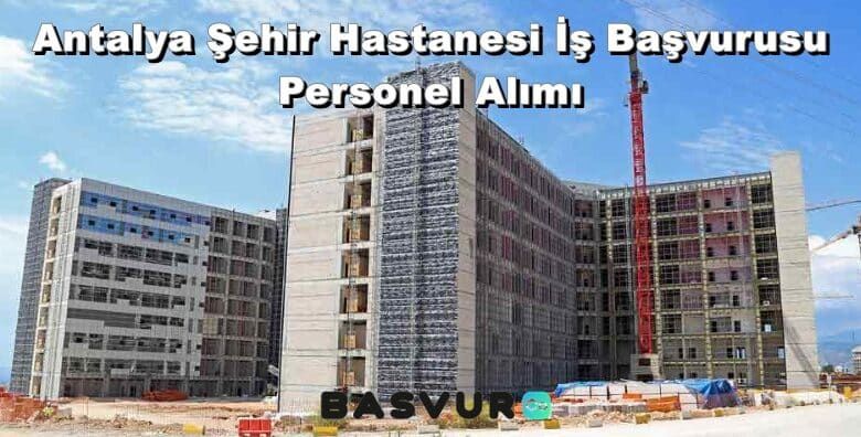 Antalya Şehir Hastanesi İş Başvurusu – Personel Alımı 2023