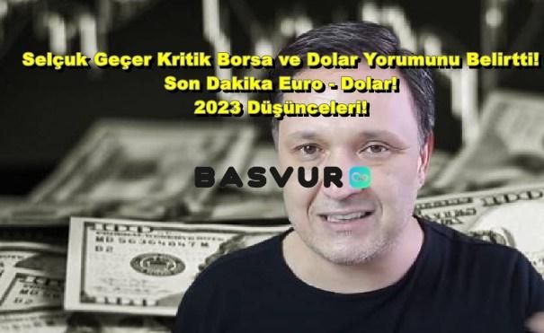 Selçuk Geçer Kritik Borsa ve Dolar Yorumunu Belirtti! Son Dakika Euro – Dolar 2023 Düşünceleri!