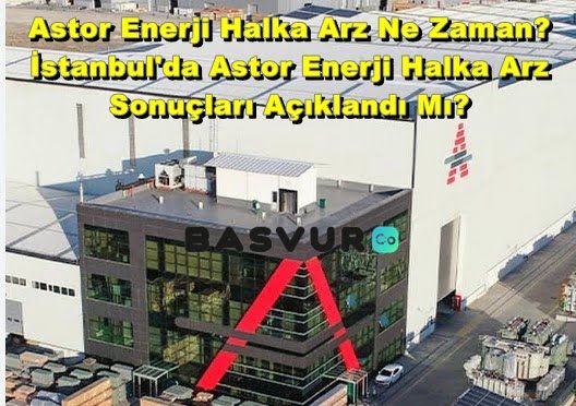 Astor Enerji Halka Arz Ne Zaman? İstanbul’da Astor Enerji Halka Arz Sonuçları Açıklandı Mı? Hangi Bankalarda Olacak? Kaç Lot Verir? Eşit mi Oransal mı?