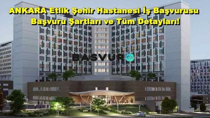 Ankara Türkerler Etlik Şehir Hastanesi İş Başvurusu – Başvuru Şartları, Formu 2023