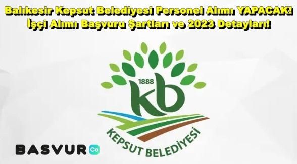 Balıkesir Kepsut Belediyesi Personel Alımı YAPACAK! İşçi Alımı Başvuru Şartları ve 2023 Detayları!