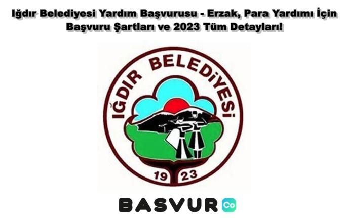 Iğdır Belediyesi Yardım Başvurusu – Erzak, Para Yardımı İçin Başvuru Şartları ve 2023 Tüm Detayları!