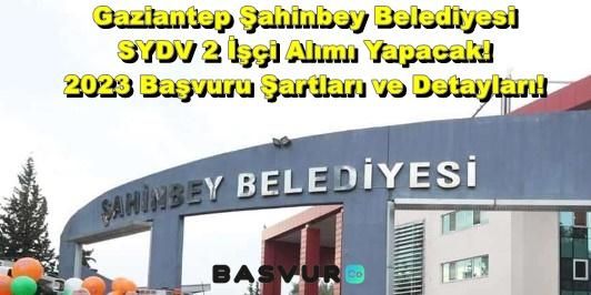 Gaziantep Şahinbey Belediyesi SYDV 2 İşçi Alımı Yapacak! 2023 Başvuru Şartları ve Detayları!