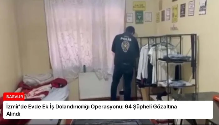 İzmir’de Evde Ek İş Dolandırıcılığı Operasyonu: 64 Şüpheli Gözaltına Alındı