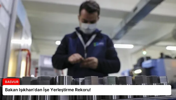 Bakan Işıkhan’dan İşe Yerleştirme Rekoru!