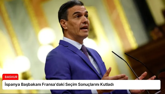 İspanya Başbakanı Fransa’daki Seçim Sonuçlarını Kutladı