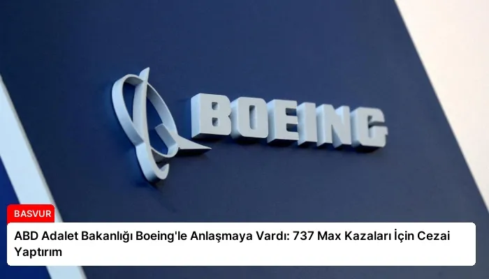 ABD Adalet Bakanlığı Boeing’le Anlaşmaya Vardı: 737 Max Kazaları İçin Cezai Yaptırım