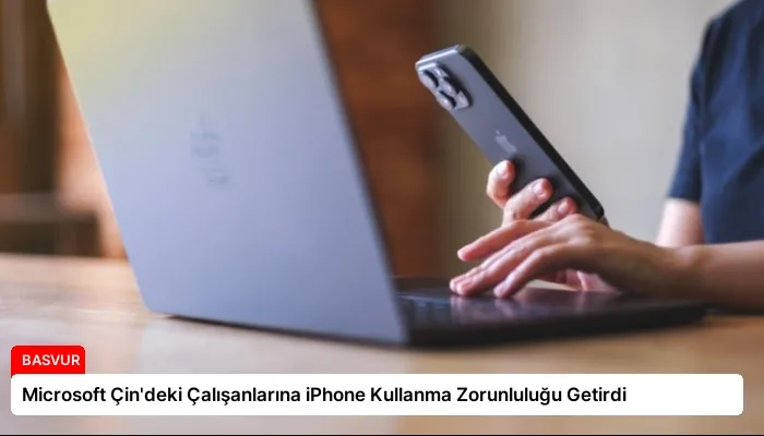 Microsoft Çin’deki Çalışanlarına iPhone Kullanma Zorunluluğu Getirdi