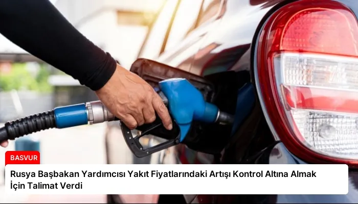 Rusya Başbakan Yardımcısı Yakıt Fiyatlarındaki Artışı Kontrol Altına Almak İçin Talimat Verdi