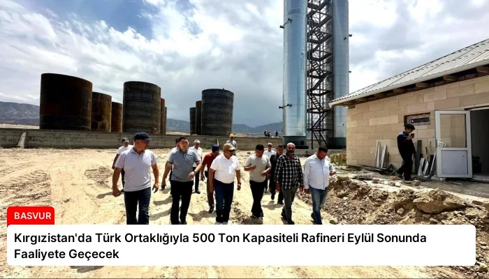 Kırgızistan’da Türk Ortaklığıyla 500 Ton Kapasiteli Rafineri Eylül Sonunda Faaliyete Geçecek