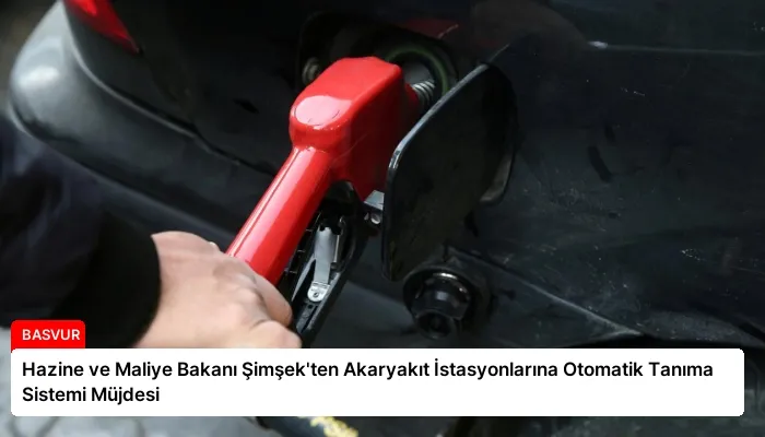 Hazine ve Maliye Bakanı Şimşek’ten Akaryakıt İstasyonlarına Otomatik Tanıma Sistemi Müjdesi