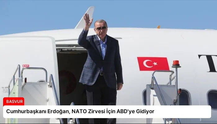 Cumhurbaşkanı Erdoğan, NATO Zirvesi İçin ABD’ye Gidiyor