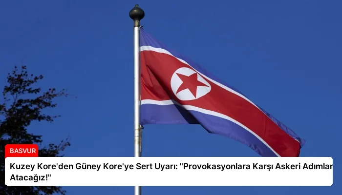 Kuzey Kore’den Güney Kore’ye Sert Uyarı: “Provokasyonlara Karşı Askeri Adımlar Atacağız!”
