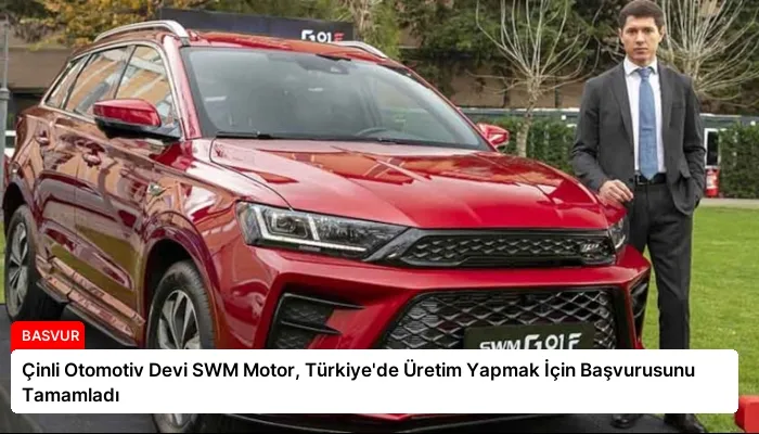 Çinli Otomotiv Devi SWM Motor, Türkiye’de Üretim Yapmak İçin Başvurusunu Tamamladı