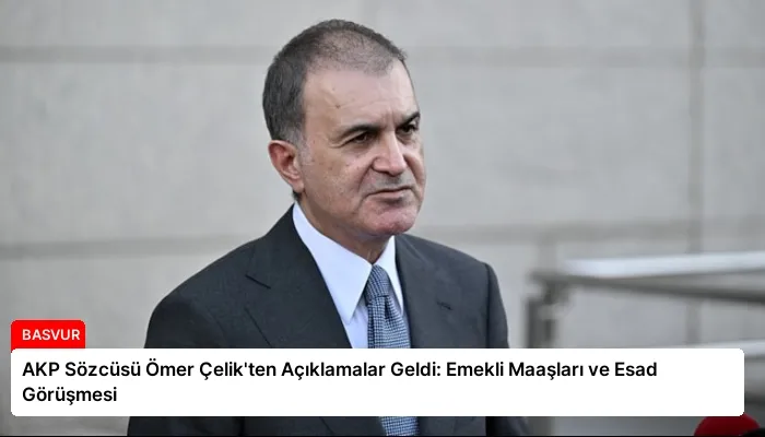 AKP Sözcüsü Ömer Çelik’ten Açıklamalar Geldi: Emekli Maaşları ve Esad Görüşmesi