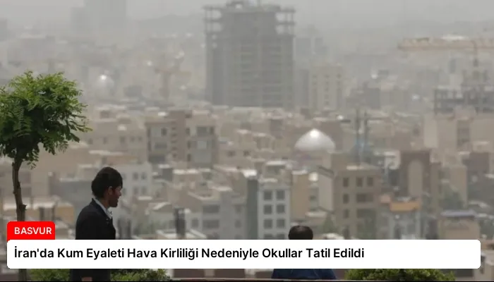 İran’da Kum Eyaleti Hava Kirliliği Nedeniyle Okullar Tatil Edildi