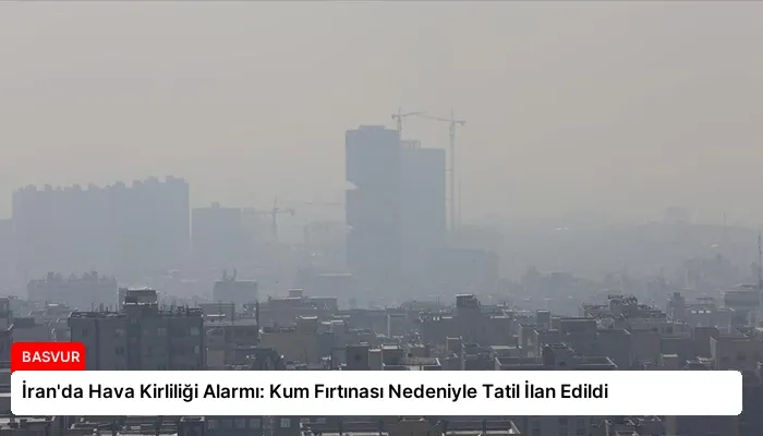 İran’da Hava Kirliliği Alarmı: Kum Fırtınası Nedeniyle Tatil İlan Edildi