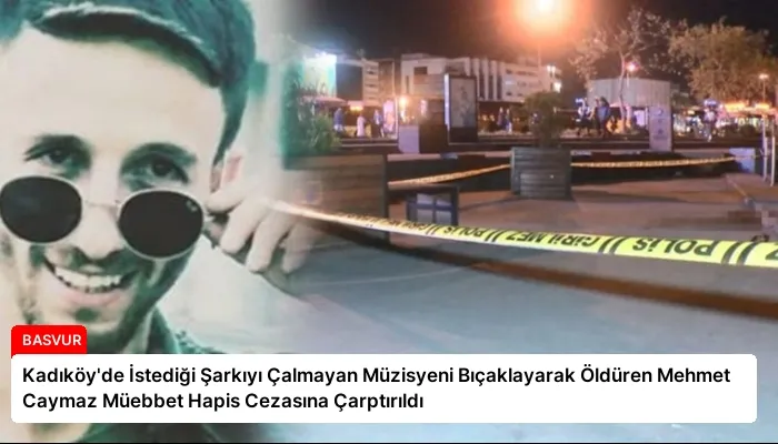 Kadıköy’de İstediği Şarkıyı Çalmayan Müzisyeni Bıçaklayarak Öldüren Mehmet Caymaz Müebbet Hapis Cezasına Çarptırıldı