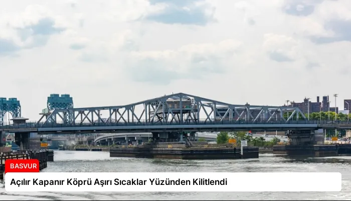 Açılır Kapanır Köprü Aşırı Sıcaklar Yüzünden Kilitlendi