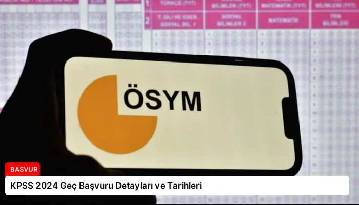 KPSS 2024 Geç Başvuru Detayları ve Tarihleri