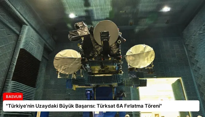 “Türkiye’nin Uzaydaki Büyük Başarısı: Türksat 6A Fırlatma Töreni”