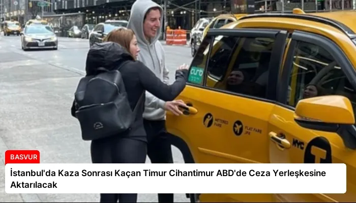 İstanbul’da Kaza Sonrası Kaçan Timur Cihantimur ABD’de Ceza Yerleşkesine Aktarılacak