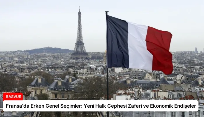Fransa’da Erken Genel Seçimler: Yeni Halk Cephesi Zaferi ve Ekonomik Endişeler
