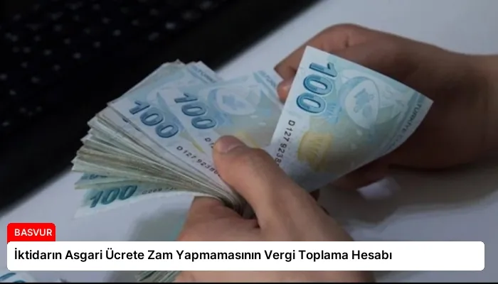 İktidarın Asgari Ücrete Zam Yapmamasının Vergi Toplama Hesabı