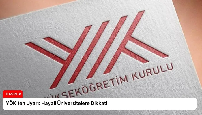 YÖK’ten Uyarı: Hayali Üniversitelere Dikkat!