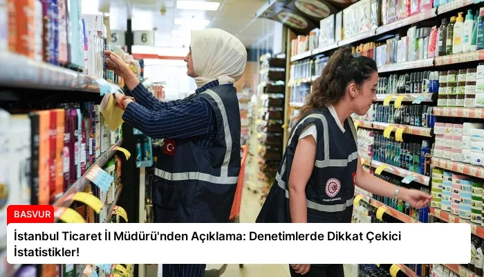 İstanbul Ticaret İl Müdürü’nden Açıklama: Denetimlerde Dikkat Çekici İstatistikler!