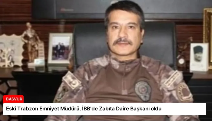 Eski Trabzon Emniyet Müdürü, İBB’de Zabıta Daire Başkanı oldu
