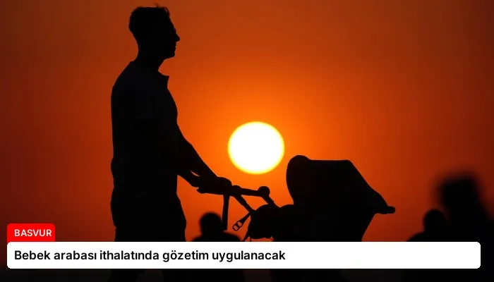 Bebek arabası ithalatında gözetim uygulanacak