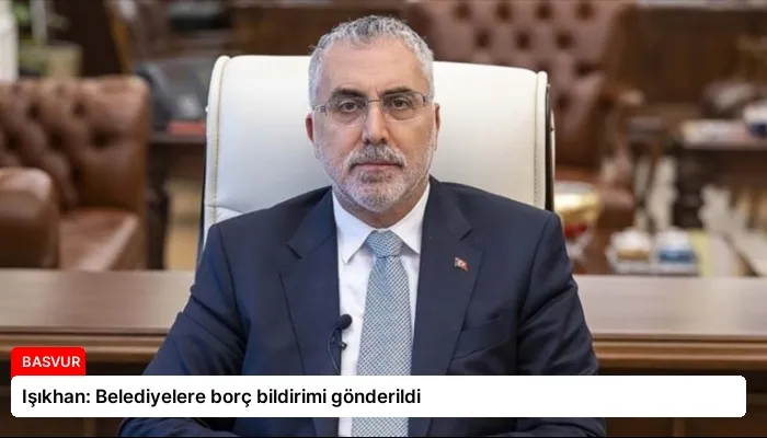 Işıkhan: Belediyelere borç bildirimi gönderildi