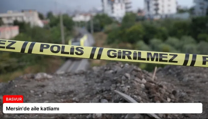 Mersin’de aile katliamı